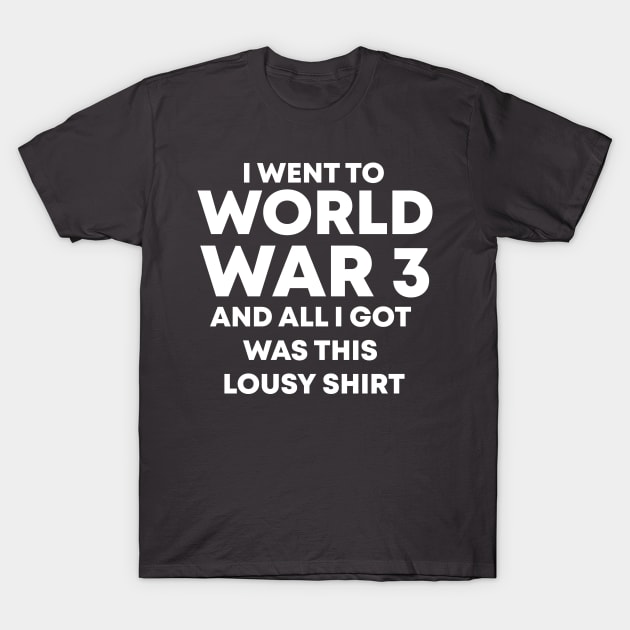 I Went To World War 3 And All I Got Was This Lousy Shirt T-Shirt by Oswaldland